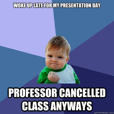 Woke up late for my presentation day Professor cancelled class anyways  Success Kid