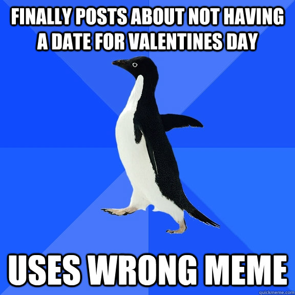 Finally posts about not having a date for valentines day uses wrong meme  Socially Awkward Penguin