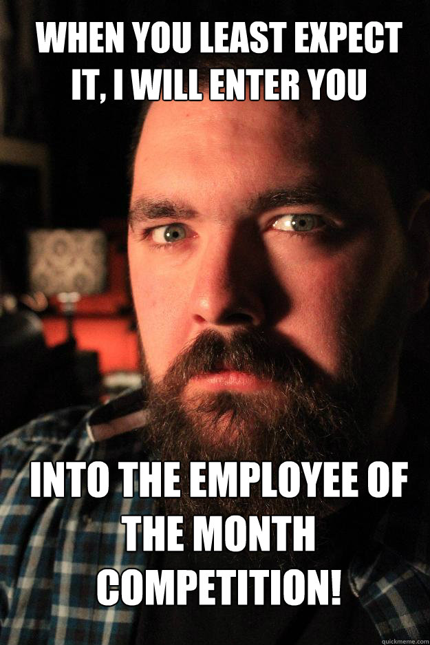 WHEN YOU LEAST EXPECT 
IT, I WILL ENTER YOU into the employee of the month competition!  Dating Site Murderer