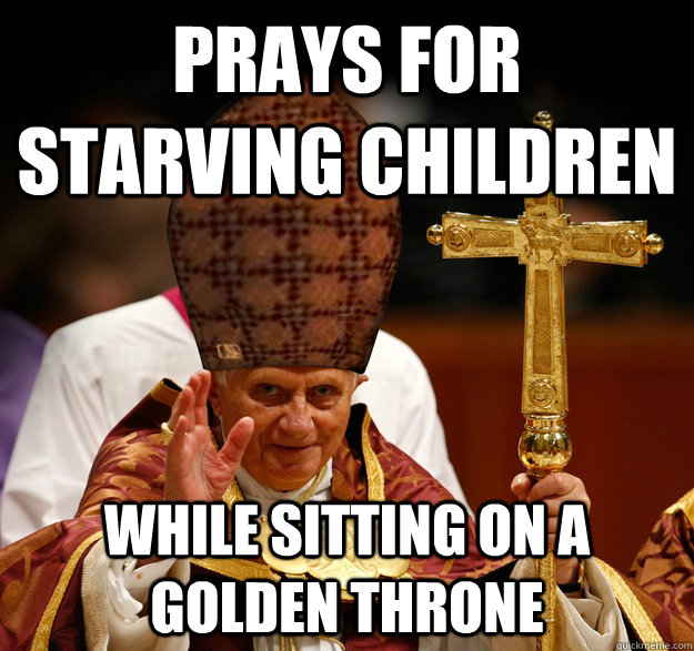 Prays for starving children while sitting on a golden throne  