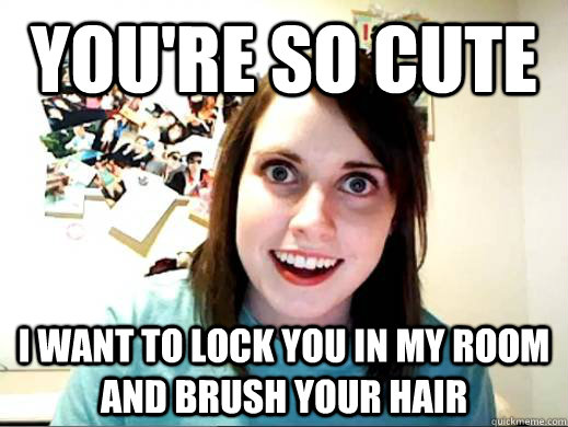 You're so cute I want to lock you in my room and brush your hair - You're so cute I want to lock you in my room and brush your hair  OAG Google Lattitude
