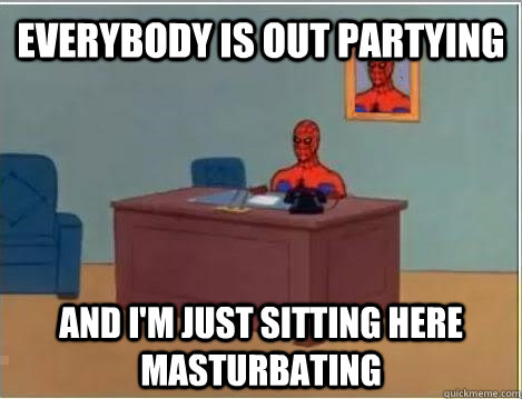 Everybody is out partying and i'm just sitting here masturbating - Everybody is out partying and i'm just sitting here masturbating  Spiderman Masturbating Desk