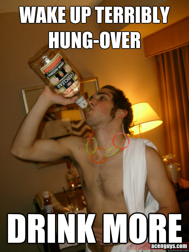 wake up terribly hung-over drink more  