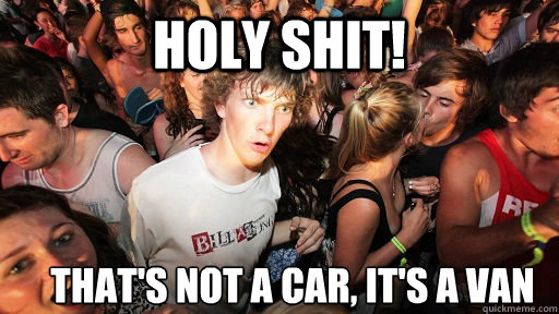 Holy shit! That's not a car, it's a van  Sudden Clarity Clarence