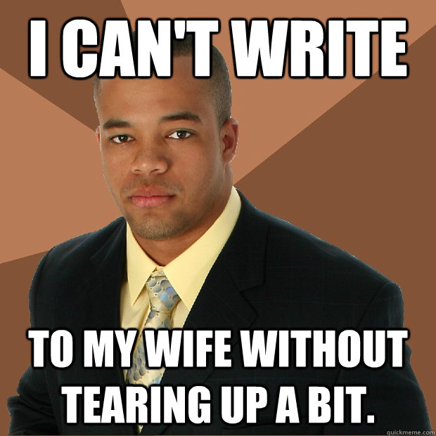 I can't write to my wife without tearing up a bit.  Successful Black Man