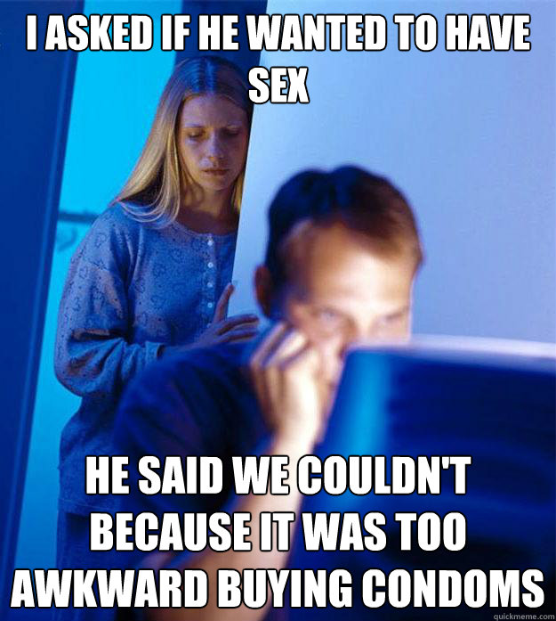 I asked if he wanted to have sex He said we couldn't because it was too awkward buying condoms  RedditorsWife