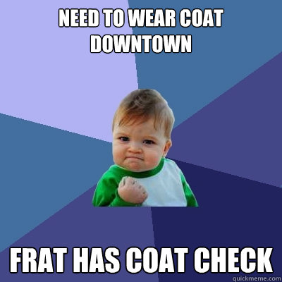 need to wear coat downtown frat has coat check  Success Kid