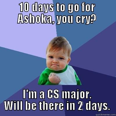 10 DAYS TO GO FOR ASHOKA, YOU CRY? I'M A CS MAJOR. WILL BE THERE IN 2 DAYS. Success Kid
