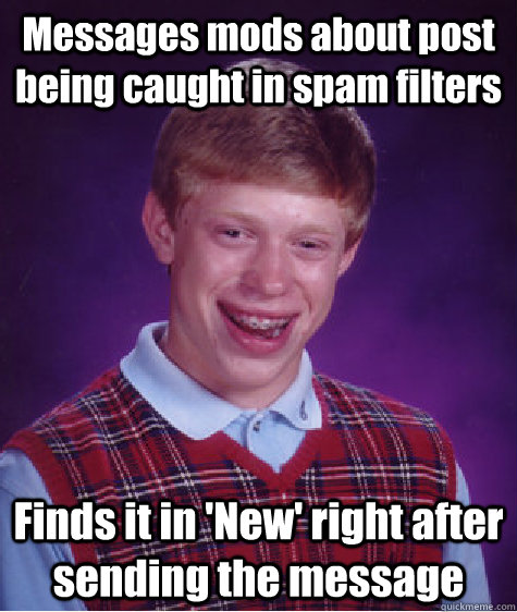 Messages mods about post being caught in spam filters Finds it in 'New' right after sending the message  Bad Luck Brian