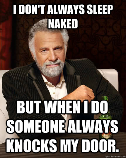 I don't always sleep naked but when I do someone always knocks my door.  The Most Interesting Man In The World
