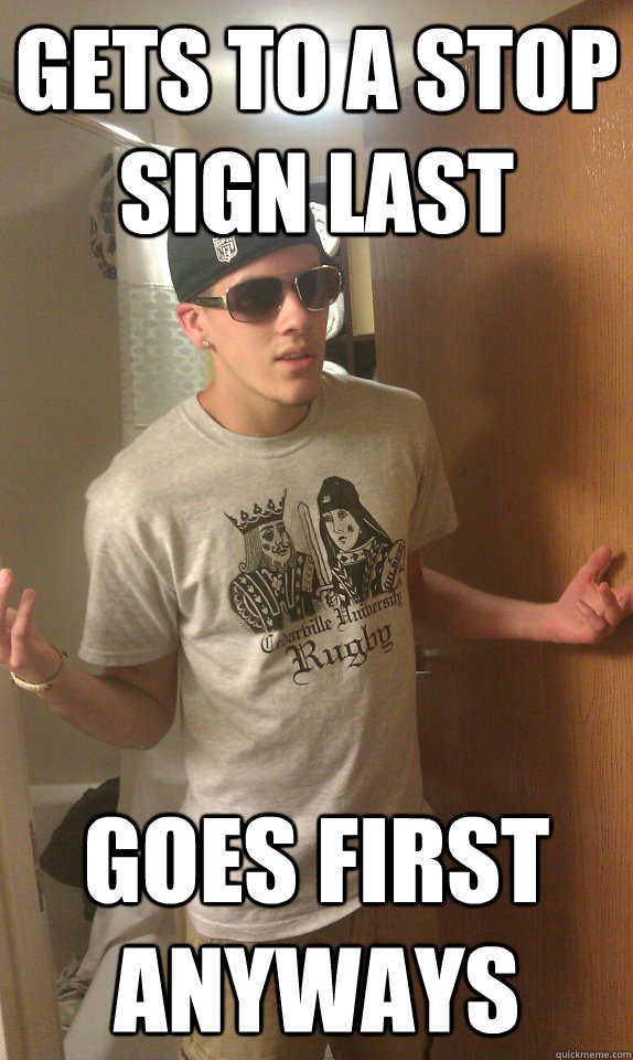 Gets to a stop sign last goes first anyways - Gets to a stop sign last goes first anyways  Scumbag Brant