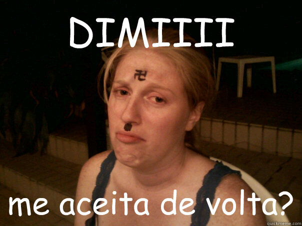 DIMIIII me aceita de volta?  Sad Hitler Girl