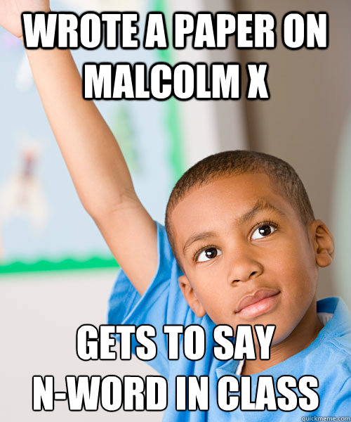 wrote a paper on Malcolm X Gets to say 
N-word in class - wrote a paper on Malcolm X Gets to say 
N-word in class  Malcolm X