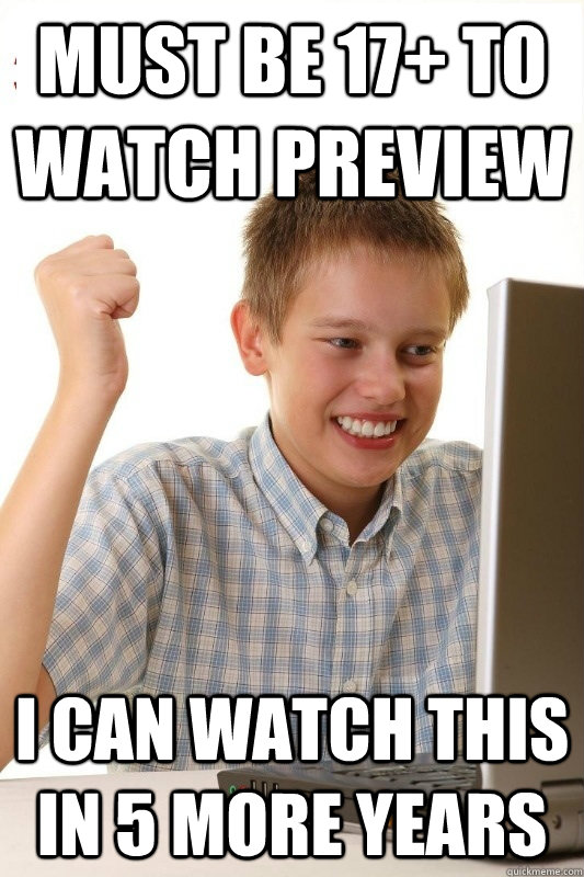 Must be 17+ to watch preview I can watch this in 5 more years  1st Day Internet Kid