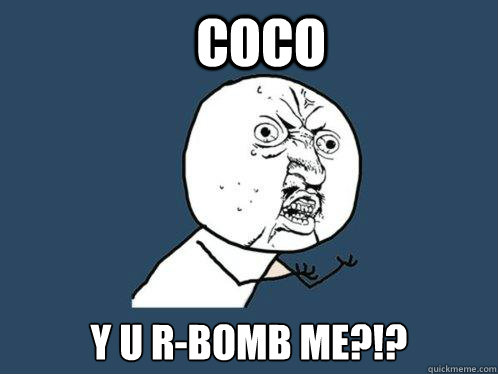 coco y u r-bomb me?!?  Y U No