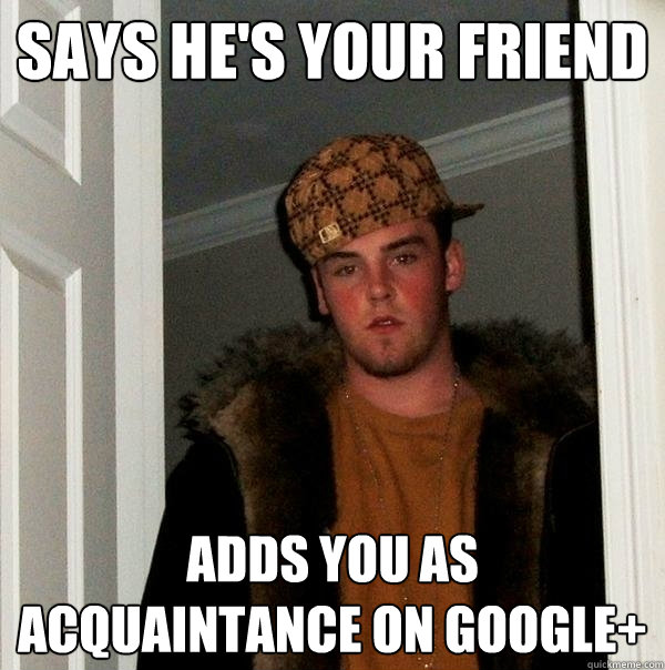 Says he's your friend  Adds you as acquaintance on google+  Scumbag Steve