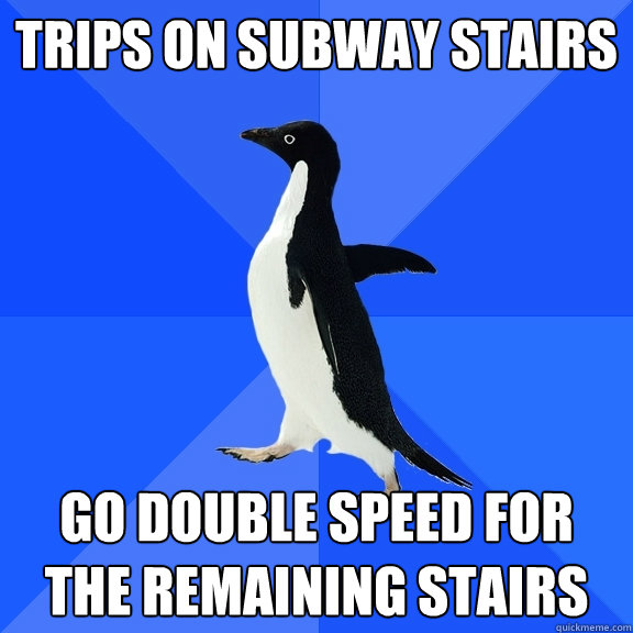 Trips on subway stairs Go double speed for the remaining stairs  Socially Awkward Penguin