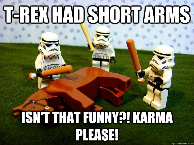 T-Rex had short arms Isn't that funny?! Karma please! - T-Rex had short arms Isn't that funny?! Karma please!  Beating A Dead Horse