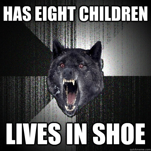 has eight children lives in shoe  Insanity Wolf