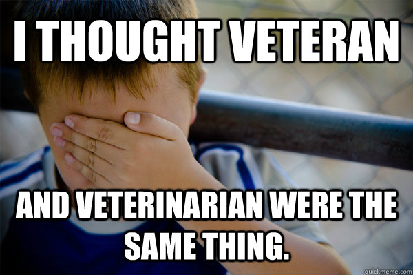 I thought Veteran and Veterinarian were the same thing.  Confession kid