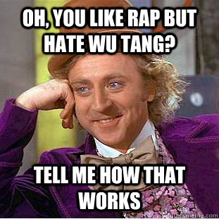 Oh, you like rap but hate wu tang? tell me how that works  Condescending Wonka