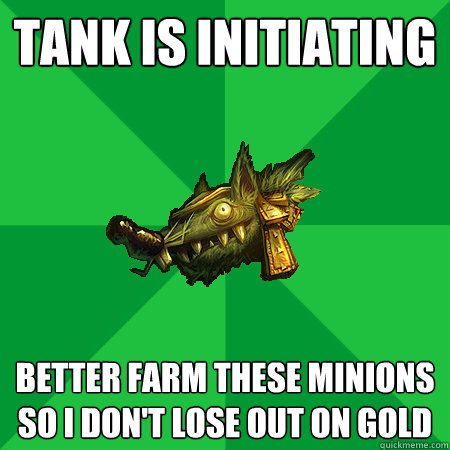 Tank is initiating Better farm these minions so I don't lose out on gold  Bad LoL Player