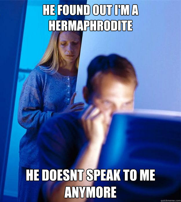 He found out i'm a hermaphrodite He doesnt speak to me anymore  Redditors Wife