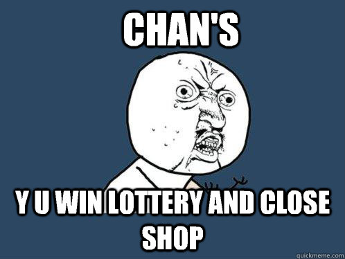 Chan's  Y u win lottery and close shop  Y U No