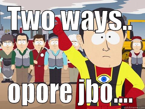 TWO WAYS.. OPORE JBO.... Captain Hindsight