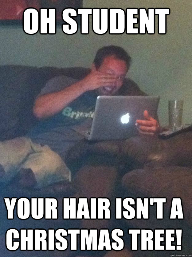 Oh student your hair isn't a Christmas tree! - Oh student your hair isn't a Christmas tree!  Misc
