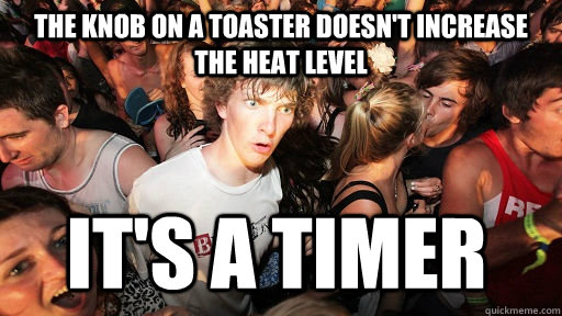 The knob on a toaster doesn't increase the heat level it's a timer  Sudden Clarity Clarence