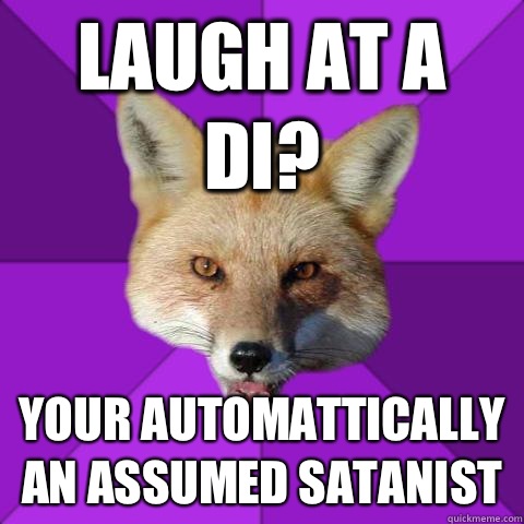 Laugh at a DI? Your automattically an assumed satanist   Forensics Fox