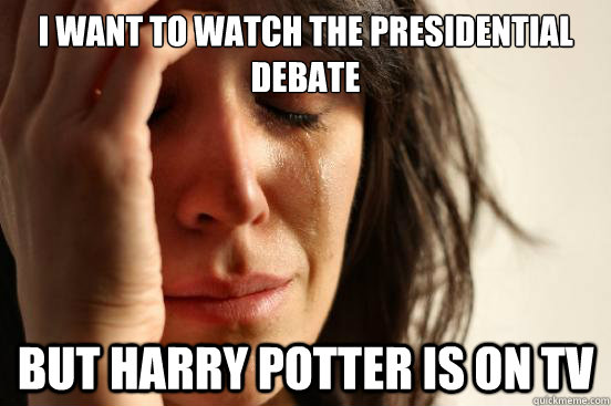 I want to watch the presidential debate but harry potter is on tv  First World Problems