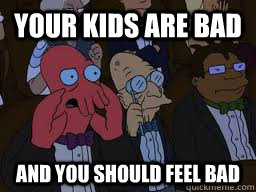 Your kids are bad and you should feel bad  Zoidberg