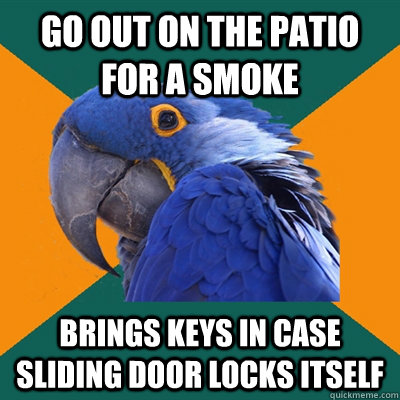 go out on the patio for a smoke brings keys in case sliding door locks itself  Paranoid Parrot