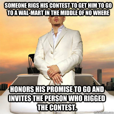 Honors his promise to go and invites the person who rigged the contest.  Someone rigs his contest to get him to go to a Wal-Mart in the middle of no where  
