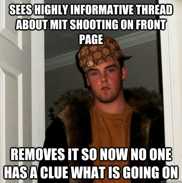 sees highly informative thread about MIT shooting on front page removes it so now no one has a clue what is going on - sees highly informative thread about MIT shooting on front page removes it so now no one has a clue what is going on  Scumbag Steve