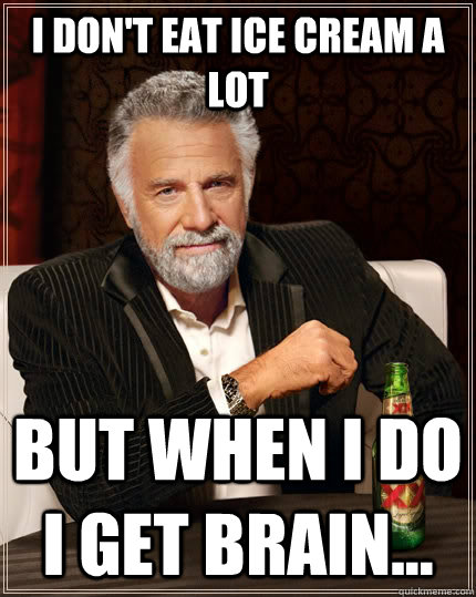 I DON'T EAT ICE CREAM A LOT   BUT WHEN I DO I GET BRAIN...  The Most Interesting Man In The World