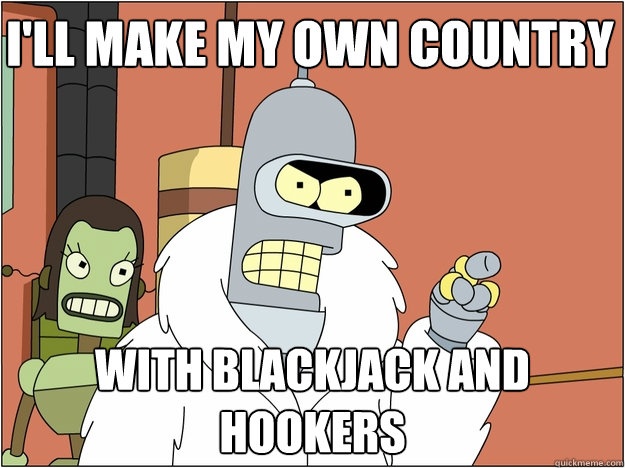 I'll make my own country with Blackjack and hookers - I'll make my own country with Blackjack and hookers  Pimp Bender