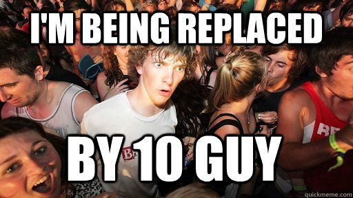 I'm being replaced by 10 guy  Sudden Clarity Clarence