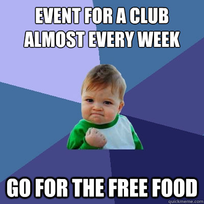 Event for a club almost every week Go for the free food  Success Kid