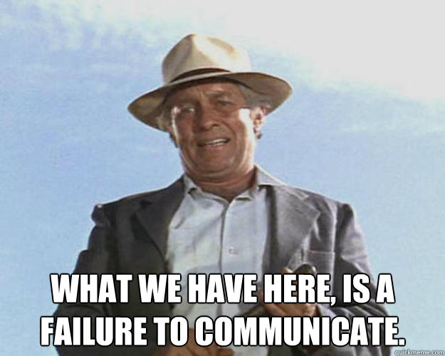  What we have here, is a failure to communicate. -  What we have here, is a failure to communicate.  Boss man