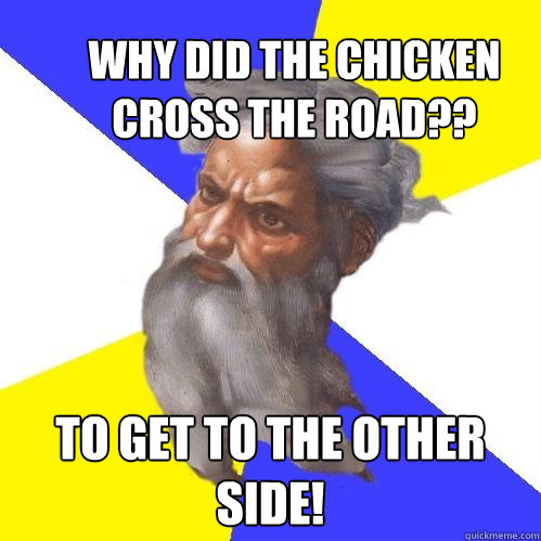 Why did the chicken cross the road??  To get to the other side!  Advice God