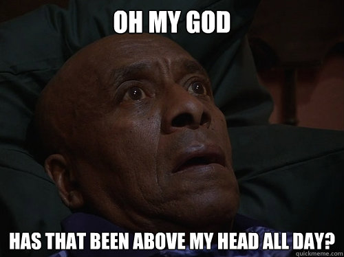 Oh My God has that been above my head all day?  Bedtime Realizations
