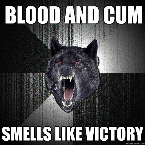 blood and cum smells like victory  Insanity Wolf
