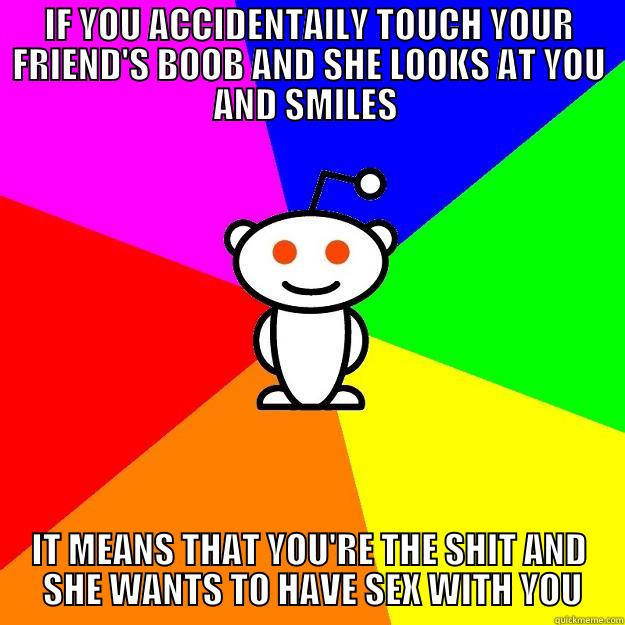 TIL THAT - IF YOU ACCIDENTALLY TOUCH YOUR FRIEND'S BOOB AND SHE LOOKS AT YOU AND SMILES  IT MEANS THAT YOU'RE THE SHIT AND  SHE WANTS TO HAVE SEX WITH YOU Reddit Alien