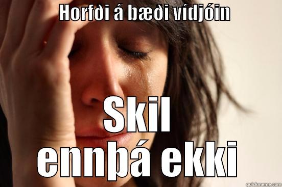                 HORFÐI Á BÆÐI VÍDJÓIN                 SKIL ENNÞÁ EKKI First World Problems