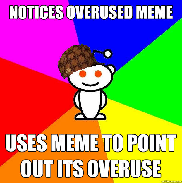 Notices overused meme uses meme to point out its overuse - Notices overused meme uses meme to point out its overuse  Scumbag Redditor
