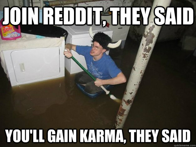 Join Reddit, they said You'll gain karma, they said  Do the laundry they said