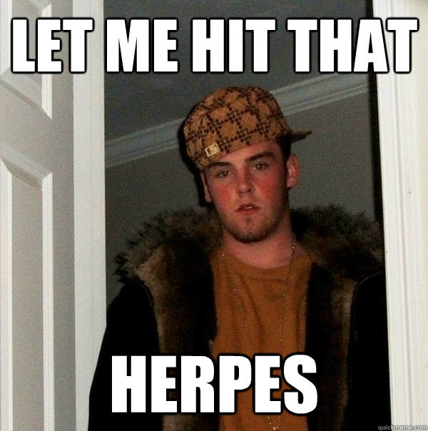 Let me hit that herpes  Scumbag Steve